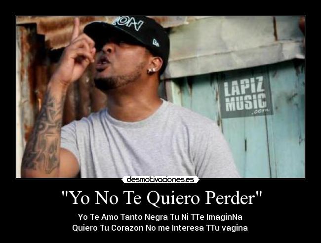 Yo No Te Quiero Perder - Yo Te Amo Tanto Negra Tu Ni TTe ImaginNa
Quiero Tu Corazon No me Interesa TTu vagina ♥