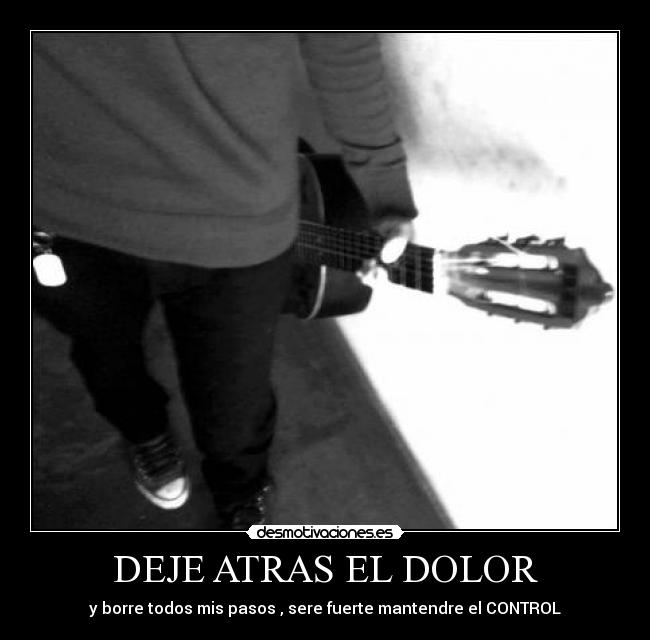 DEJE ATRAS EL DOLOR - y borre todos mis pasos , sere fuerte mantendre el CONTROL