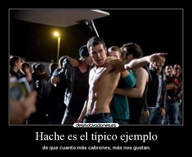 Hache es el típico ejemplo - de que cuanto más cabrones, más nos gustan.