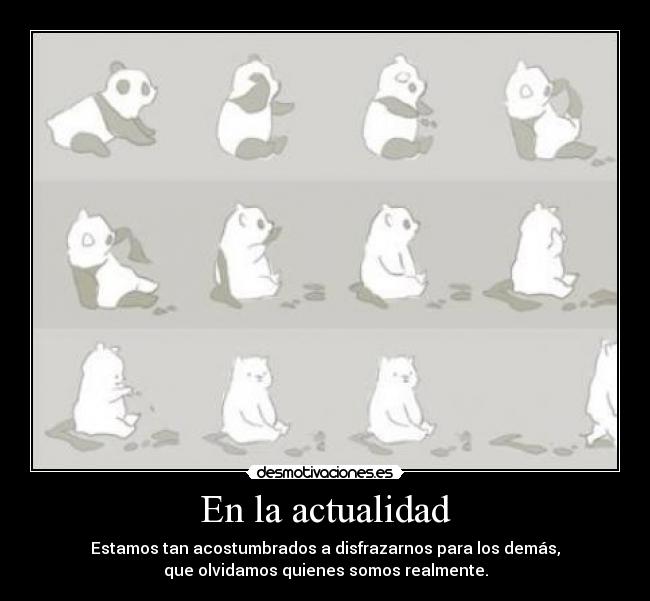 En la actualidad - Estamos tan acostumbrados a disfrazarnos para los demás,
que olvidamos quienes somos realmente.