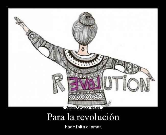 Para la revolución - hace falta el amor.