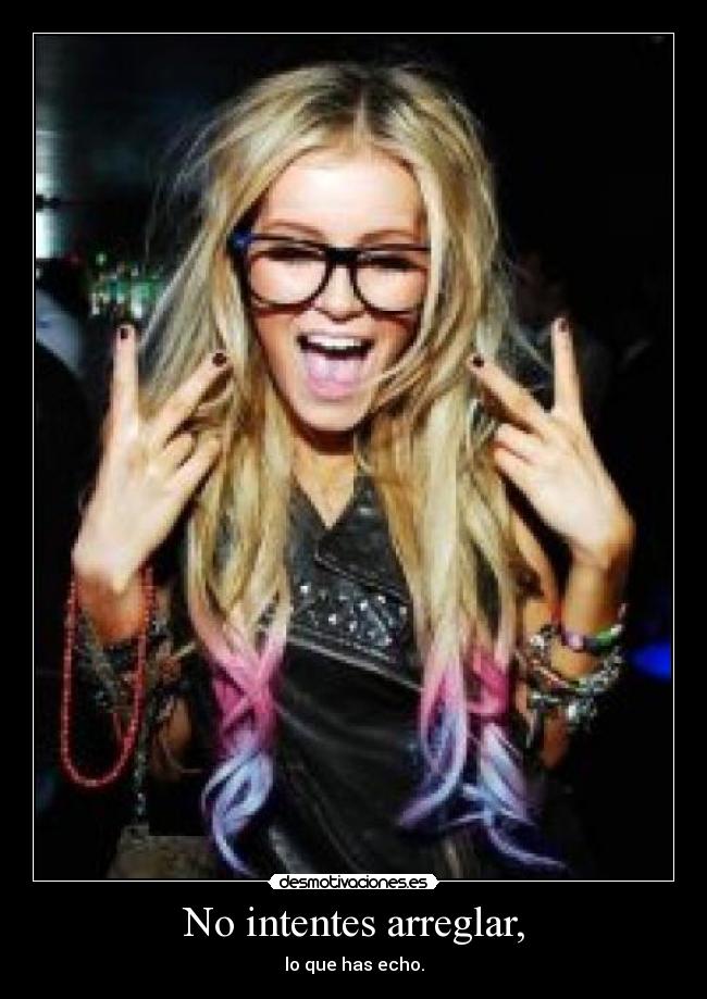 No intentes arreglar, - lo que has echo.