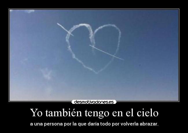 Yo también tengo en el cielo - a una persona por la que daría todo por volverla abrazar.