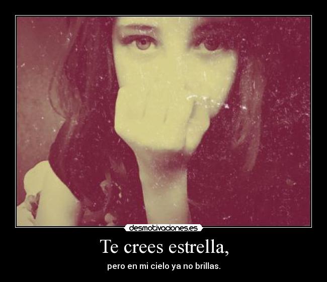 Te crees estrella, -