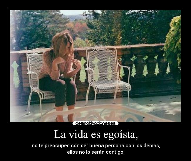 La vida es egoísta, -