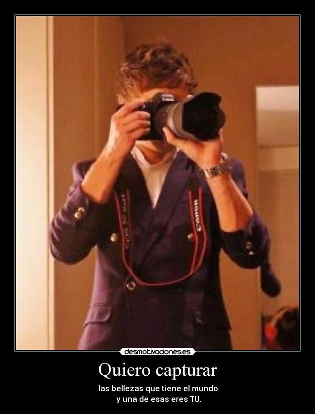 Quiero capturar - las bellezas que tiene el mundo
y una de esas eres TU.
