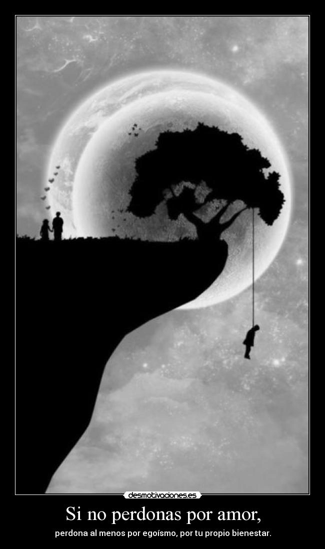Si no perdonas por amor, - perdona al menos por egoísmo, por tu propio bienestar.