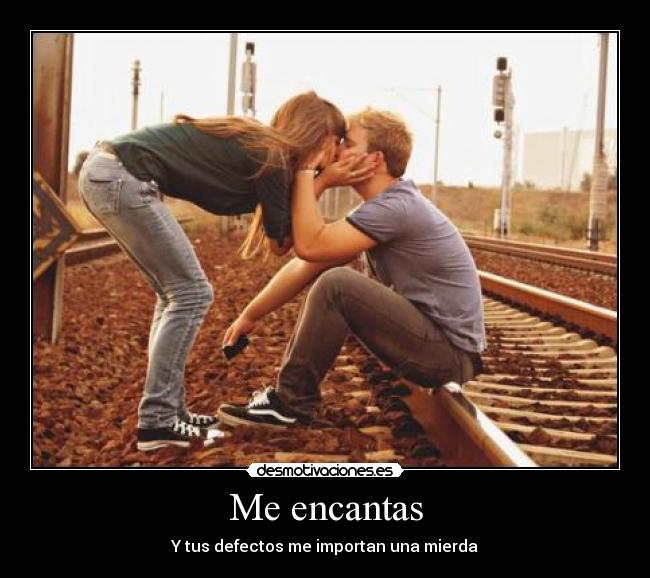 Me encantas - Y tus defectos me importan una mierda