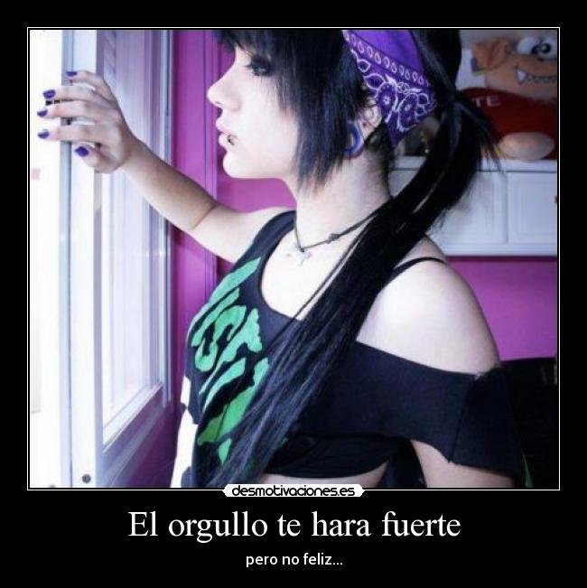El orgullo te hara fuerte - pero no feliz...
