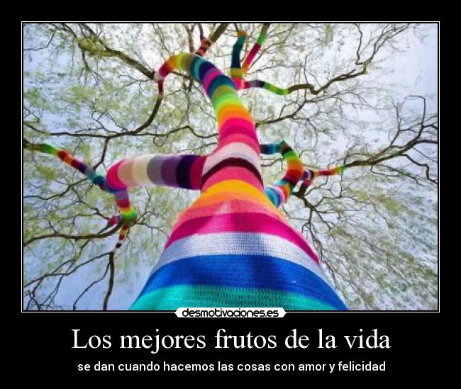 Los mejores frutos de la vida - se dan cuando hacemos las cosas con amor y felicidad