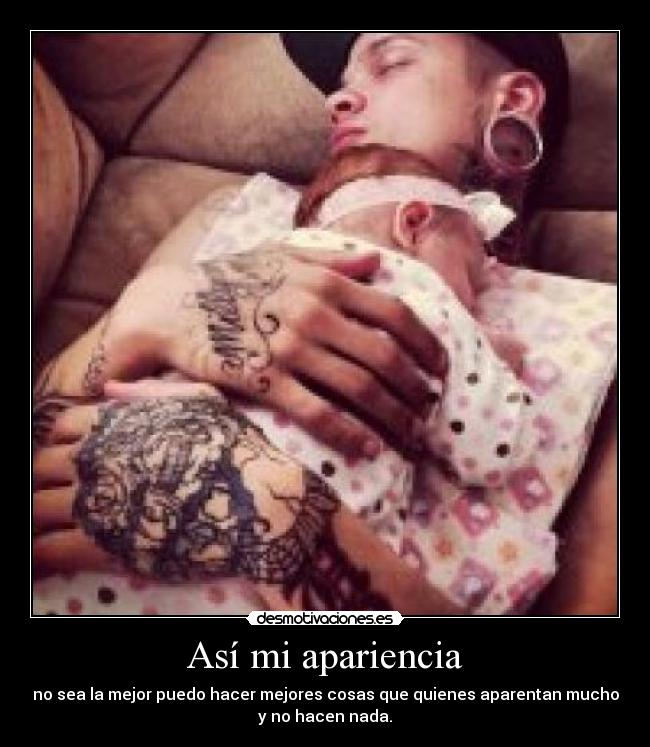 Así mi apariencia - no sea la mejor puedo hacer mejores cosas que quienes aparentan mucho
y no hacen nada.