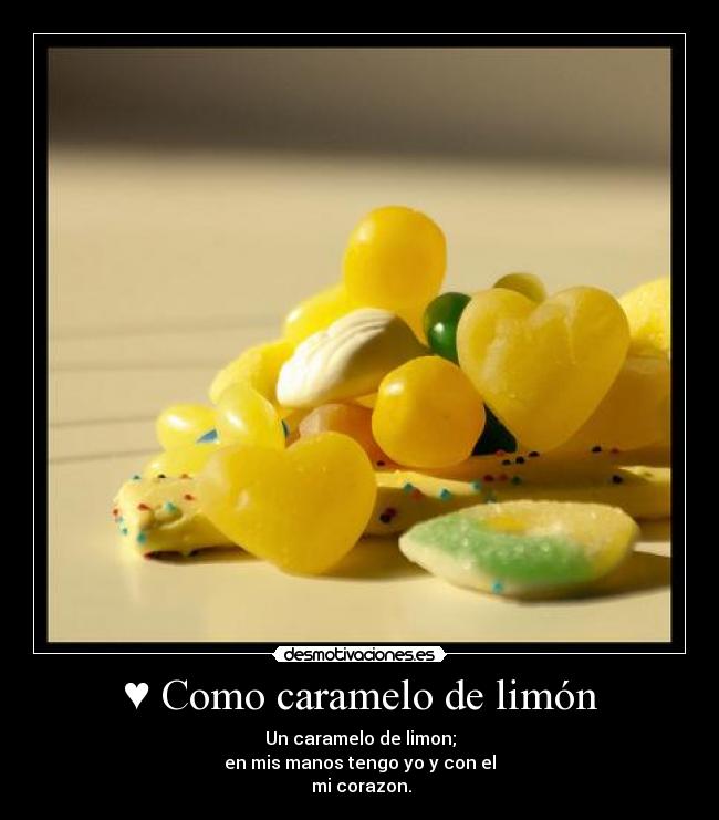 ♥ Como caramelo de limón - Un caramelo de limon;
en mis manos tengo yo y con el
mi corazon.