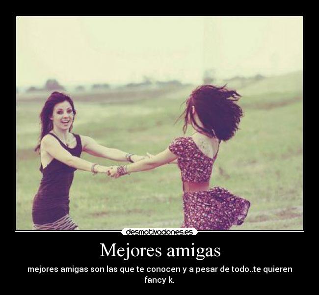 Mejores amigas - mejores amigas son las que te conocen y a pesar de todo..te quieren
fancy k.