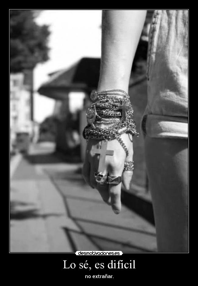 Lo sé, es dificil - no extrañar.