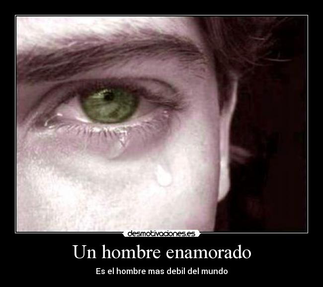 Un hombre enamorado - Es el hombre mas debil del mundo