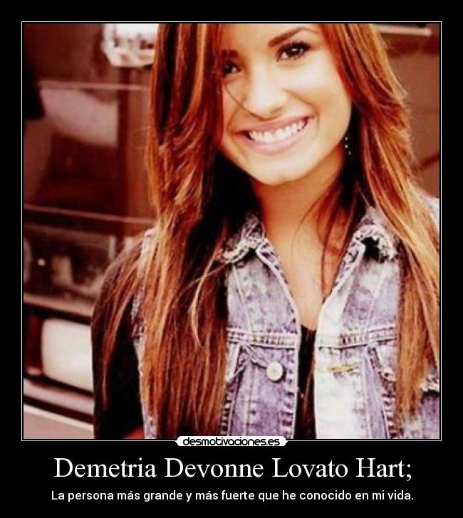 Demetria Devonne Lovato Hart; - La persona más grande y más fuerte que he conocido en mi vida.