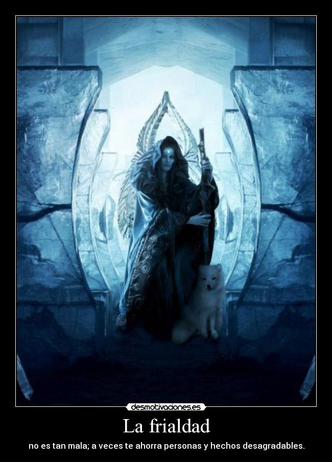 La frialdad - no es tan mala; a veces te ahorra personas y hechos desagradables.