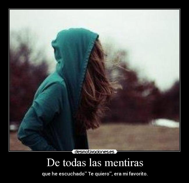 De todas las mentiras - que he escuchado Te quiero, era mi favorito.