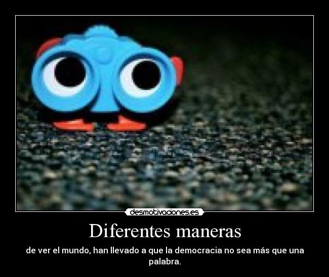 Diferentes maneras - de ver el mundo, han llevado a que la democracia no sea más que una palabra.