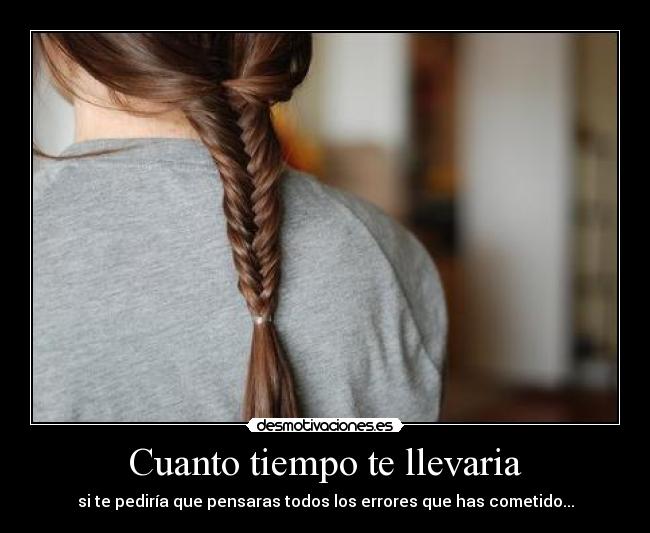 Cuanto tiempo te llevaria - si te pediría que pensaras todos los errores que has cometido...