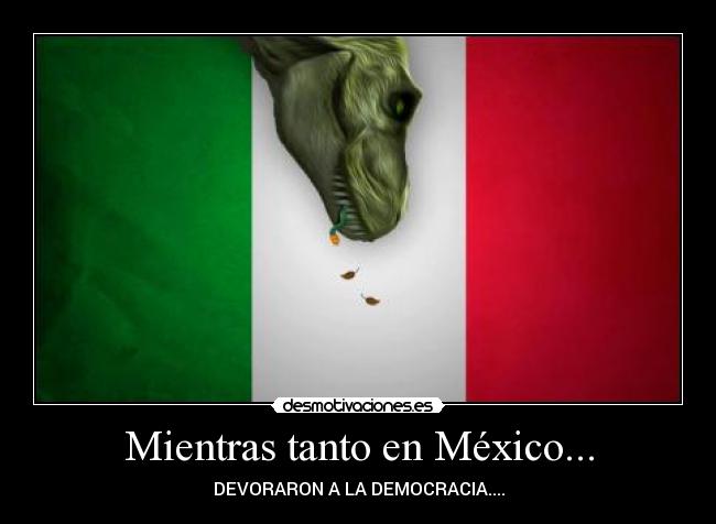 Mientras tanto en México... - DEVORARON A LA DEMOCRACIA....