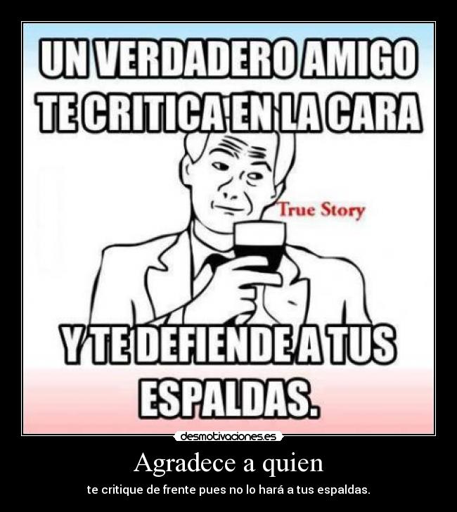 Agradece a quien - te critique de frente pues no lo hará a tus espaldas.