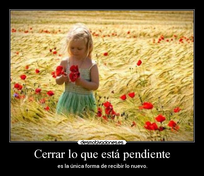 Cerrar lo que está pendiente - es la única forma de recibir lo nuevo.