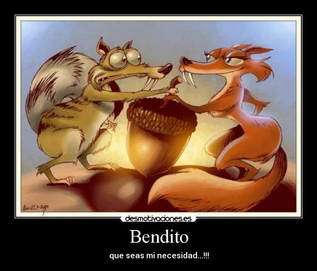 Bendito - que seas mi necesidad...!!!