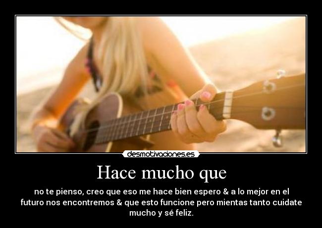 Hace mucho que - no te pienso, creo que eso me hace bien espero & a lo mejor en el
futuro nos encontremos & que esto funcione pero mientas tanto cuidate
mucho y sé feliz.