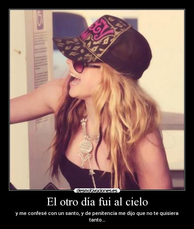 El otro día fui al cielo - y me confesé con un santo, y de penitencia me dijo que no te quisiera tanto...