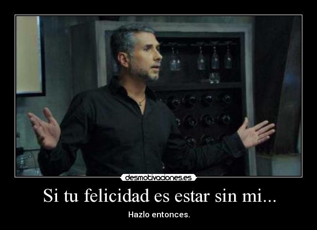Si tu felicidad es estar sin mi... -