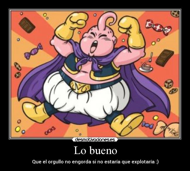 Lo bueno - Que el orgullo no engorda si no estaría que explotaría :)