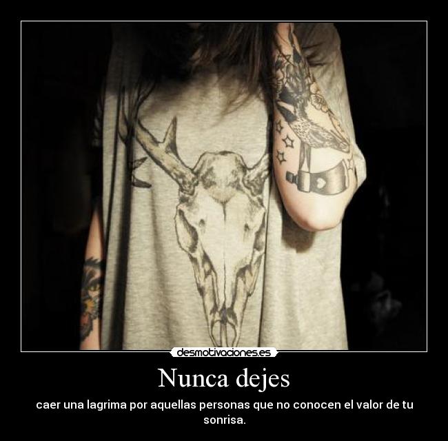 Nunca dejes - caer una lagrima por aquellas personas que no conocen el valor de tu sonrisa.
