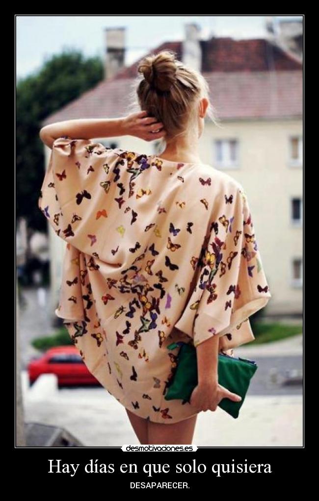 Hay días en que solo quisiera - DESAPARECER.