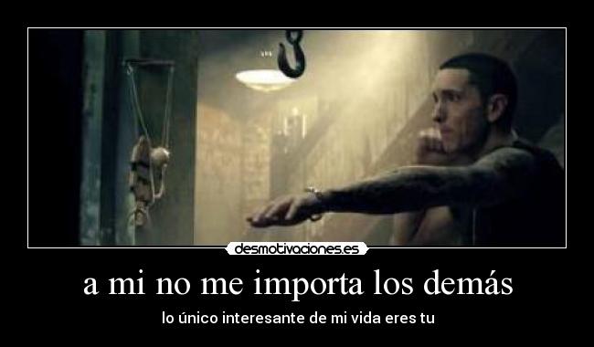 a mi no me importa los demás - lo único interesante de mi vida eres tu