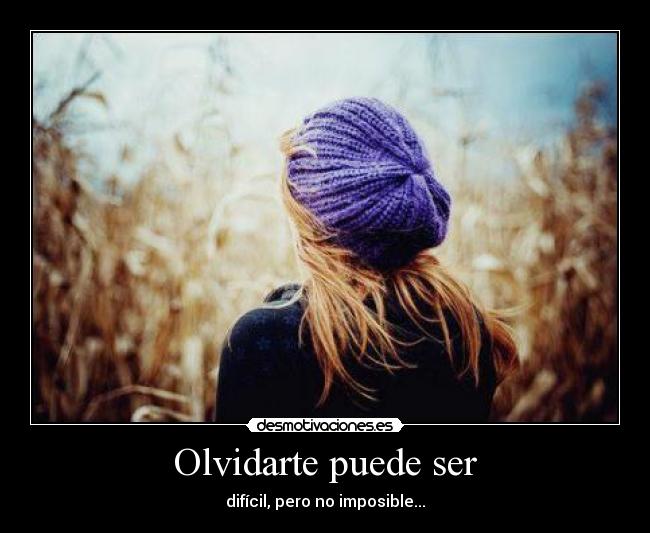 Olvidarte puede ser - difícil, pero no imposible...