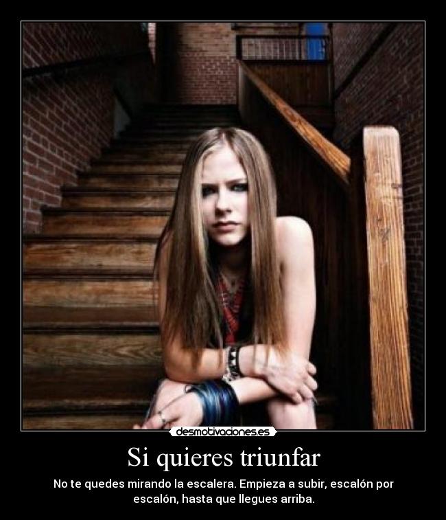 Si quieres triunfar - No te quedes mirando la escalera. Empieza a subir, escalón por
escalón, hasta que llegues arriba.