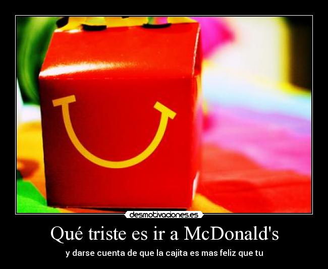 Qué triste es ir a McDonalds - y darse cuenta de que la cajita es mas feliz que tu