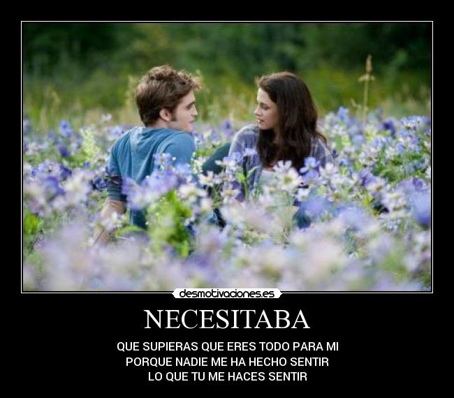 NECESITABA - QUE SUPIERAS QUE ERES TODO PARA MI
PORQUE NADIE ME HA HECHO SENTIR
LO QUE TU ME HACES SENTIR
