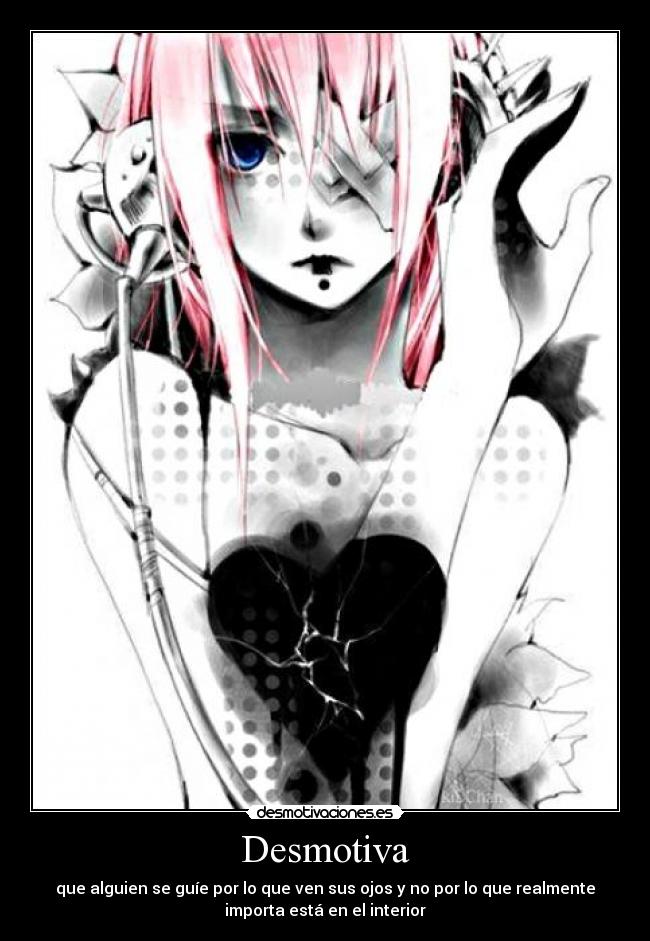 Desmotiva - que alguien se guíe por lo que ven sus ojos y no por lo que realmente
importa está en el interior