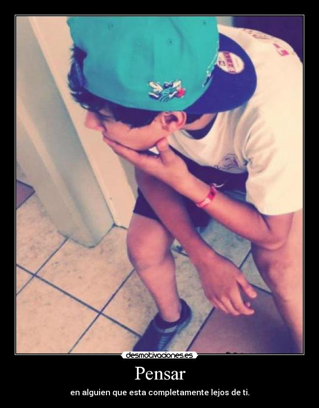 Pensar - en alguien que esta completamente lejos de ti.