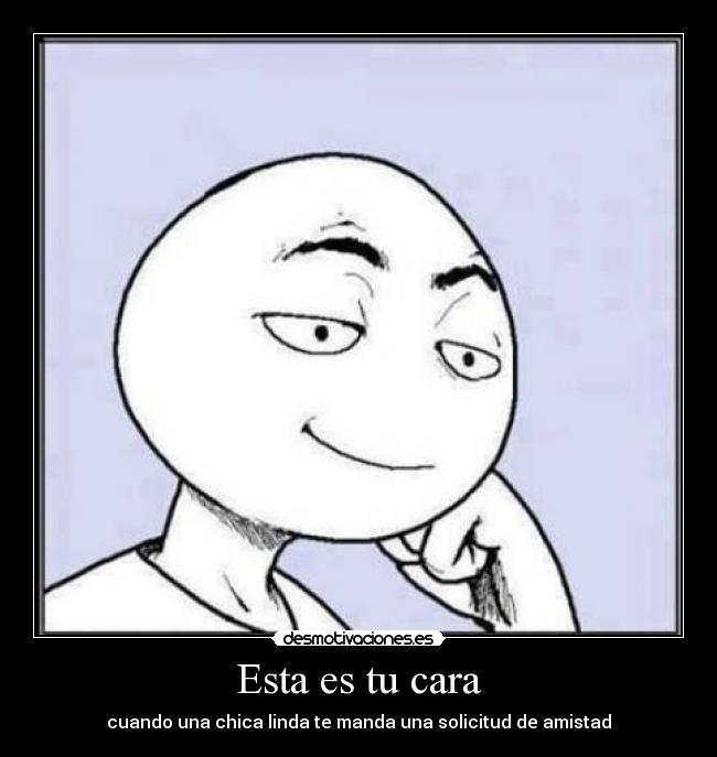 Esta es tu cara - cuando una chica linda te manda una solicitud de amistad