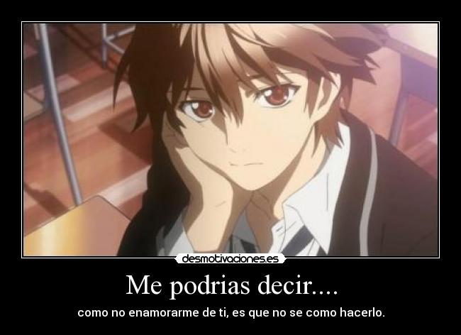 Me podrias decir.... - como no enamorarme de ti, es que no se como hacerlo.