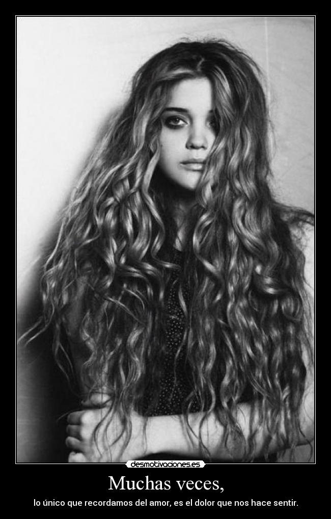 Muchas veces, - lo único que recordamos del amor, es el dolor que nos hace sentir.