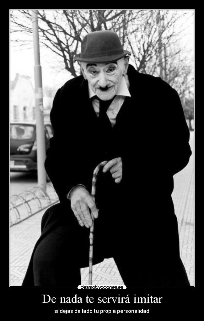 De nada te servirá imitar - si dejas de lado tu propia personalidad.