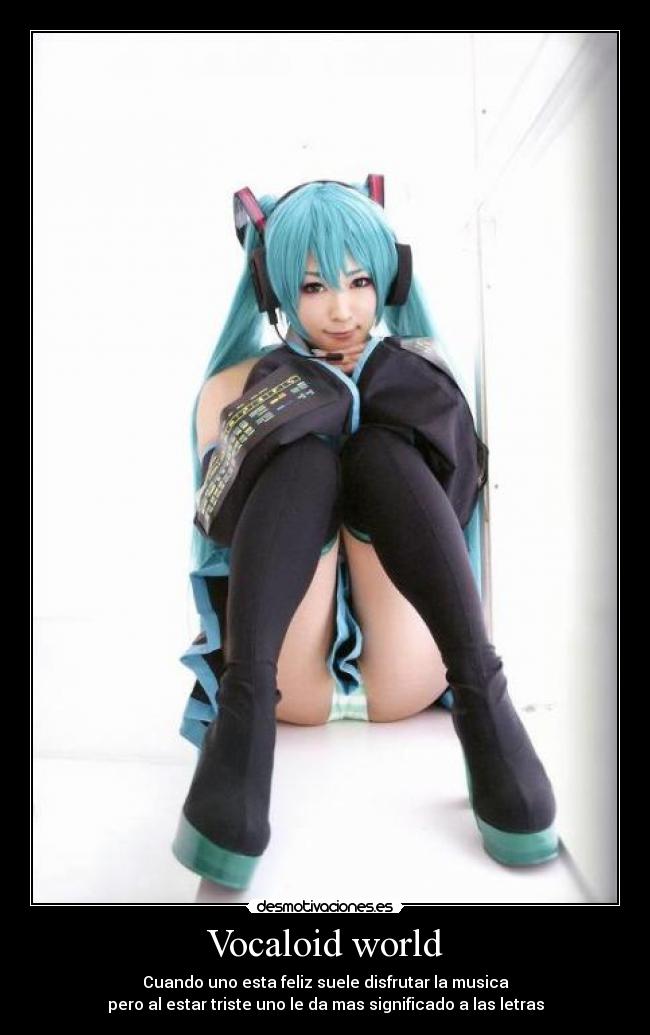 Vocaloid world - Cuando uno esta feliz suele disfrutar la musica
pero al estar triste uno le da mas significado a las letras