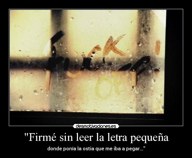 Firmé sin leer la letra pequeña - donde ponía la ostia que me iba a pegar...