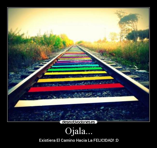 Ojala... - Existiera El Camino Hacia La FELICIDAD! :D