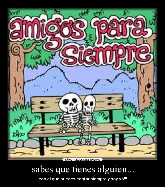 sabes que tienes alguien... - con el que puedes contar siempre y soy yo!!!