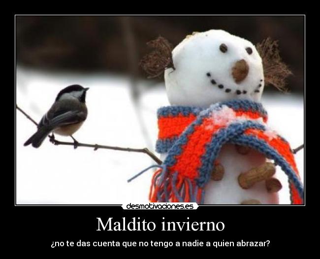 Maldito invierno - ¿no te das cuenta que no tengo a nadie a quien abrazar?